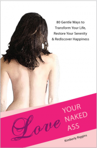Love Your Naked Ass: 80 Gentle Ways to Transform Your Life, Restore Your Serenity & Rediscover Happiness